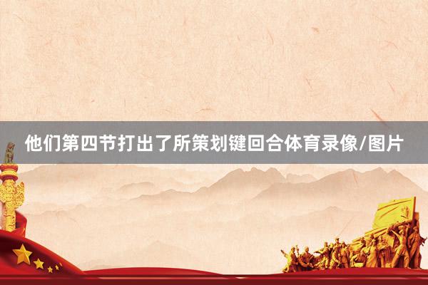 他们第四节打出了所策划键回合体育录像/图片