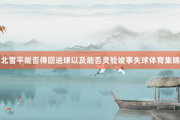 北雪平能否得回进球以及能否灵验竣事失球体育集锦