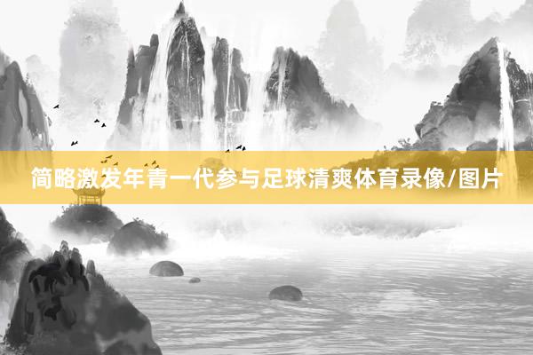 简略激发年青一代参与足球清爽体育录像/图片
