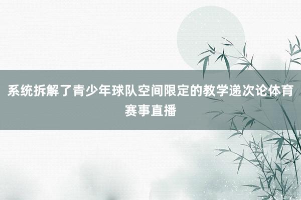 系统拆解了青少年球队空间限定的教学递次论体育赛事直播