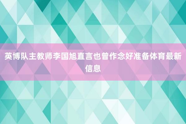 英博队主教师李国旭直言也曾作念好准备体育最新信息