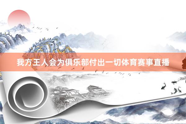 我方王人会为俱乐部付出一切体育赛事直播
