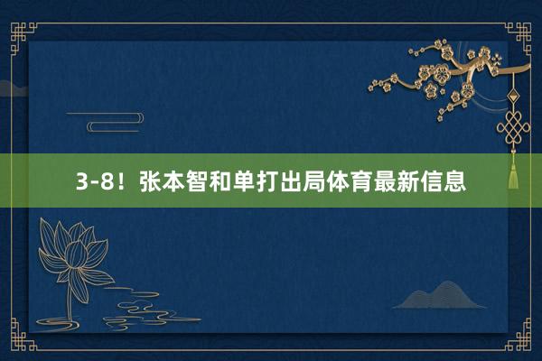 3-8！张本智和单打出局体育最新信息