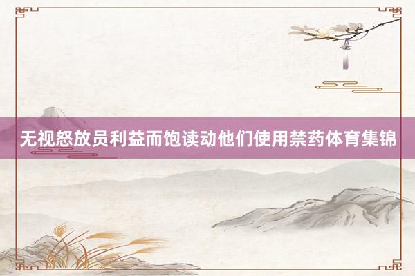 无视怒放员利益而饱读动他们使用禁药体育集锦