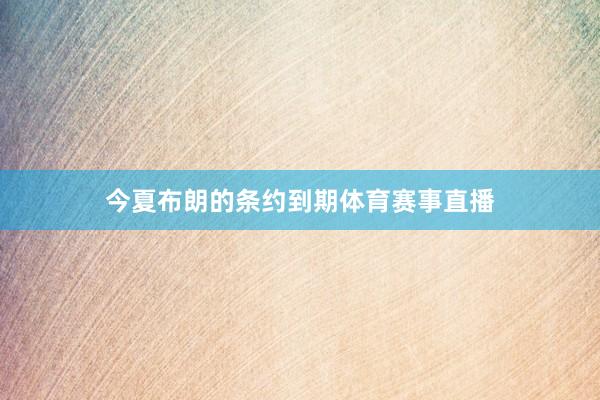 今夏布朗的条约到期体育赛事直播