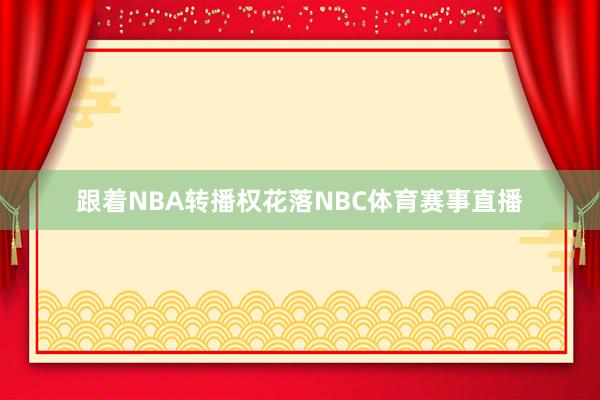 跟着NBA转播权花落NBC体育赛事直播
