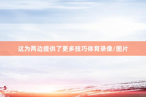这为两边提供了更多技巧体育录像/图片