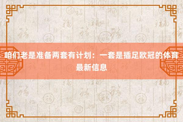 咱们老是准备两套有计划：一套是插足欧冠的体育最新信息