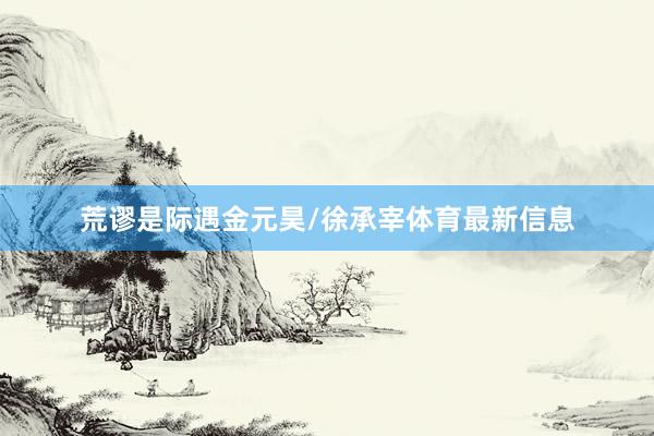 荒谬是际遇金元昊/徐承宰体育最新信息