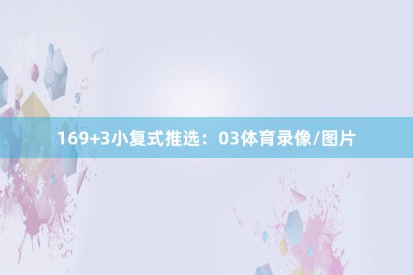 16 9+3小复式推选: 03体育录像/图片