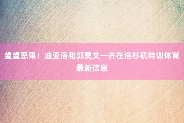 望望恶果！迪亚洛和郭昊文一齐在洛杉矶特训体育最新信息