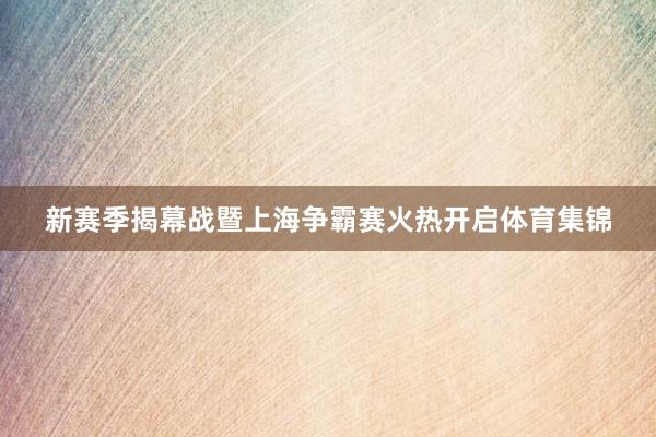 新赛季揭幕战暨上海争霸赛火热开启体育集锦