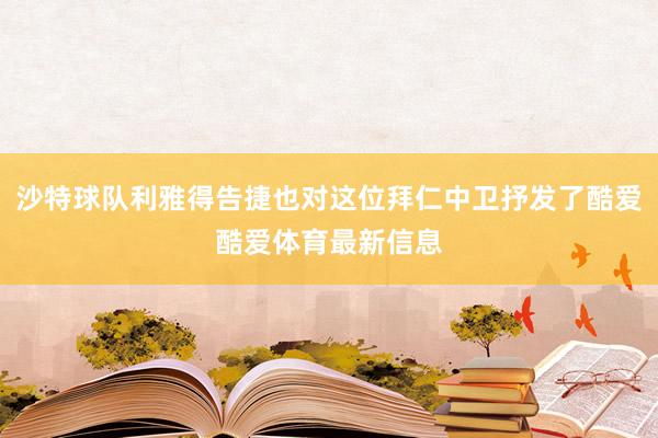 沙特球队利雅得告捷也对这位拜仁中卫抒发了酷爱酷爱体育最新信息