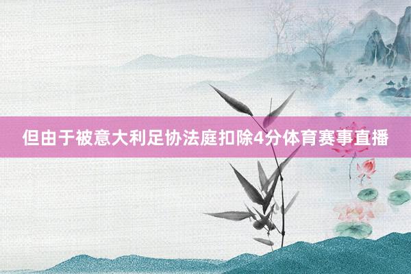 但由于被意大利足协法庭扣除4分体育赛事直播