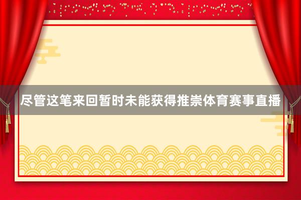 尽管这笔来回暂时未能获得推崇体育赛事直播