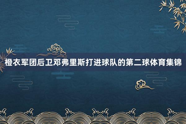 橙衣军团后卫邓弗里斯打进球队的第二球体育集锦