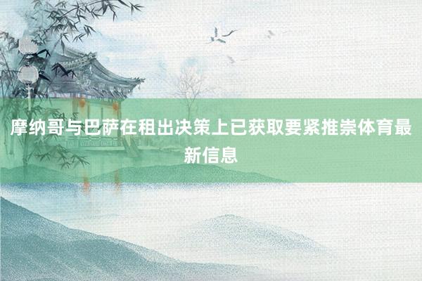 摩纳哥与巴萨在租出决策上已获取要紧推崇体育最新信息