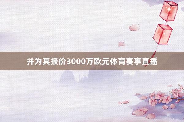 并为其报价3000万欧元体育赛事直播