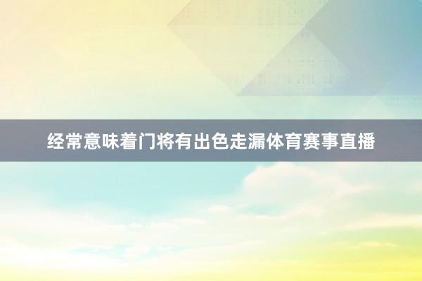 经常意味着门将有出色走漏体育赛事直播