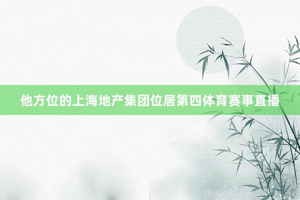 他方位的上海地产集团位居第四体育赛事直播