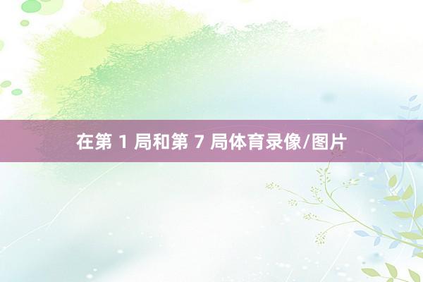 在第 1 局和第 7 局体育录像/图片