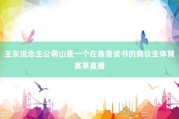 主东说念主公蒋山是一个在香港读书的商议生体育赛事直播