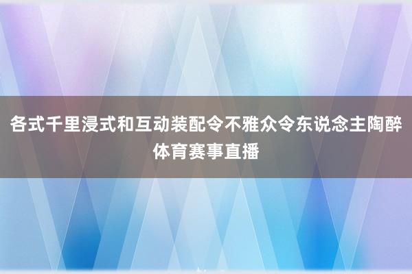 各式千里浸式和互动装配令不雅众令东说念主陶醉体育赛事直播
