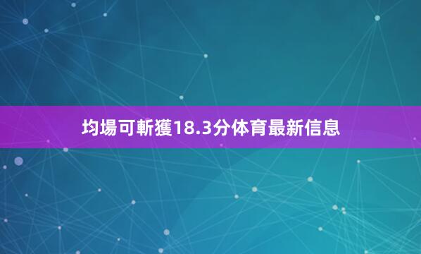 均場可斬獲18.3分体育最新信息