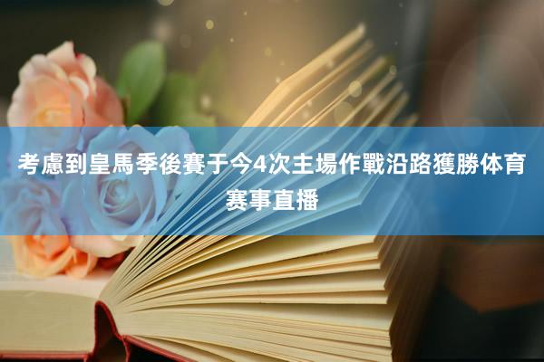 考慮到皇馬季後賽于今4次主場作戰沿路獲勝体育赛事直播