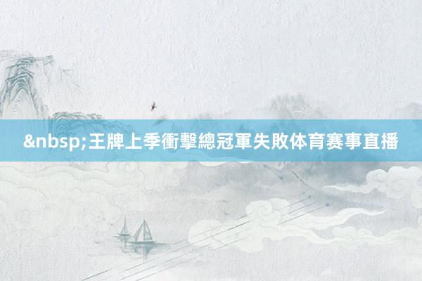 &nbsp;　　王牌上季衝擊總冠軍失敗体育赛事直播