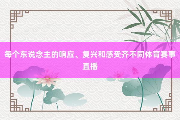 每个东说念主的响应、复兴和感受齐不同体育赛事直播