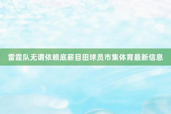 雷霆队无谓依赖底薪目田球员市集体育最新信息