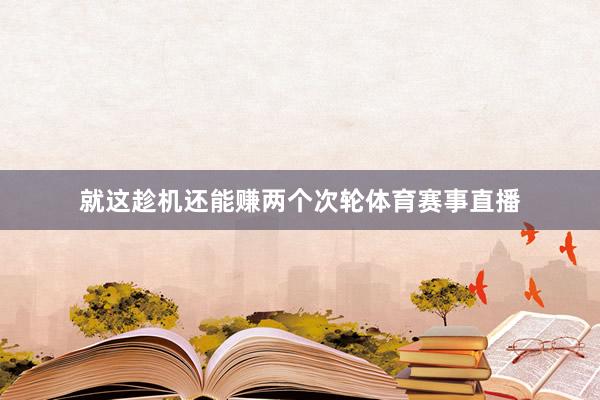 就这趁机还能赚两个次轮体育赛事直播