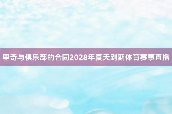 里奇与俱乐部的合同2028年夏天到期体育赛事直播