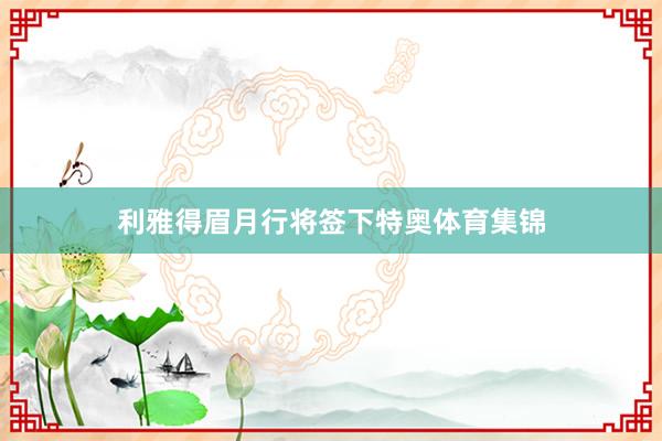 利雅得眉月行将签下特奥体育集锦