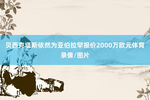 贝西克塔斯依然为亚伯拉罕报价2000万欧元体育录像/图片