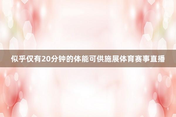 似乎仅有20分钟的体能可供施展体育赛事直播