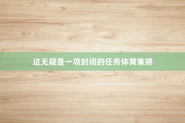 这无疑是一项封闭的任务体育集锦