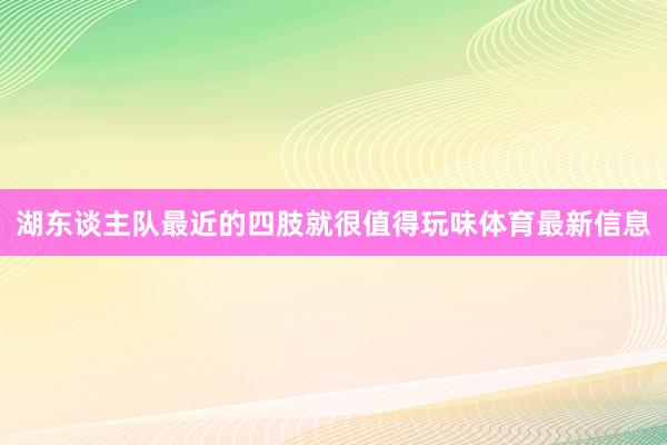 湖东谈主队最近的四肢就很值得玩味体育最新信息