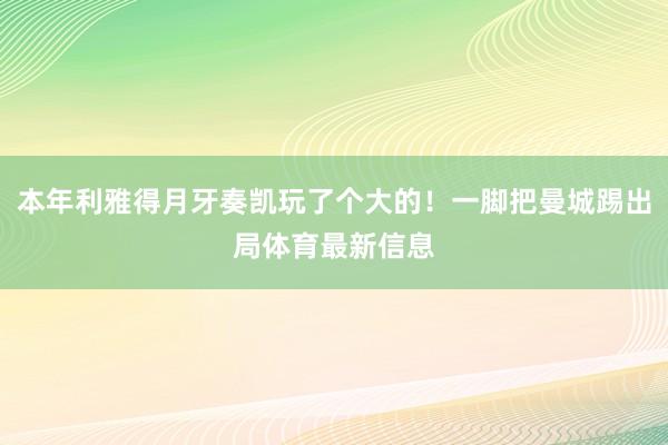 本年利雅得月牙奏凯玩了个大的！一脚把曼城踢出局体育最新信息