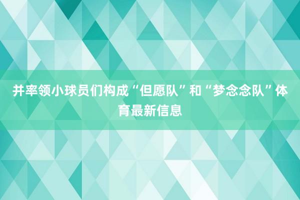 并率领小球员们构成“但愿队”和“梦念念队”体育最新信息