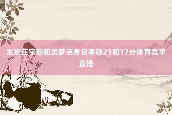 主攻庄宇珊和吴梦洁各自孝敬21和17分体育赛事直播