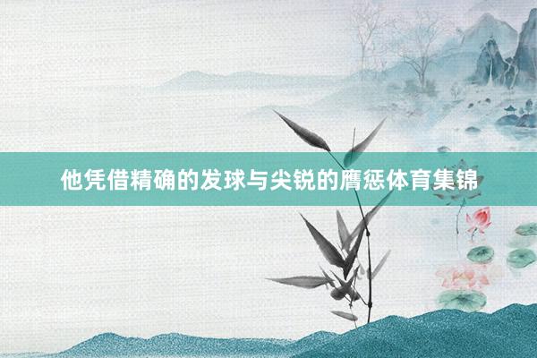 他凭借精确的发球与尖锐的膺惩体育集锦