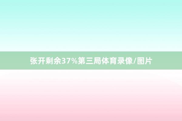 张开剩余37%第三局体育录像/图片
