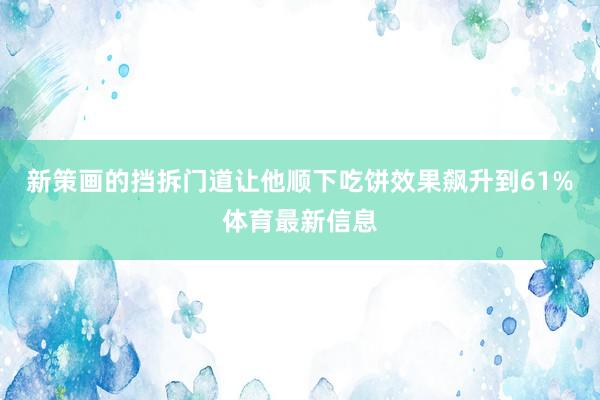 新策画的挡拆门道让他顺下吃饼效果飙升到61%体育最新信息