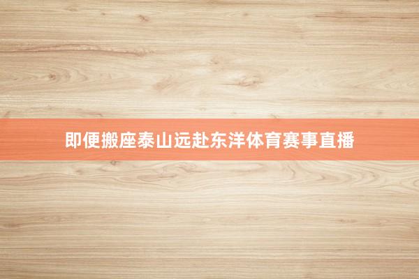 即便搬座泰山远赴东洋体育赛事直播