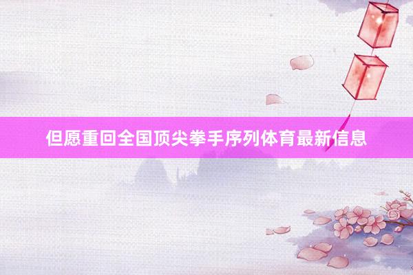但愿重回全国顶尖拳手序列体育最新信息