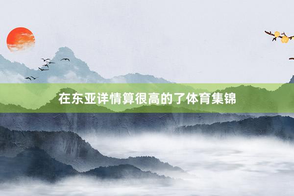 在东亚详情算很高的了体育集锦