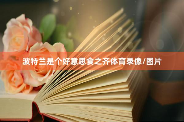波特兰是个好意思食之齐体育录像/图片