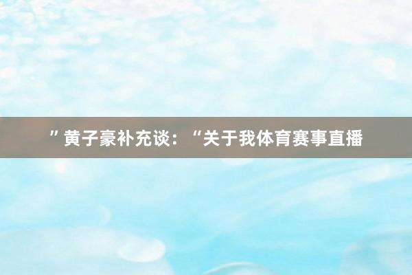 ”黄子豪补充谈：“关于我体育赛事直播